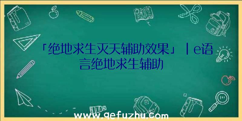 「绝地求生灭天辅助效果」|e语言绝地求生辅助